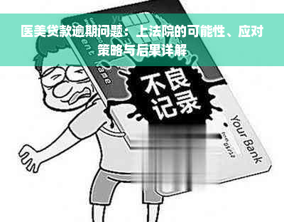 医美贷款逾期问题：上法院的可能性、应对策略与后果详解