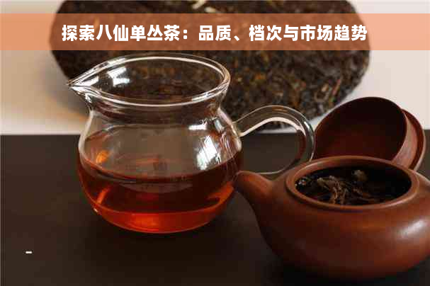 探索八仙单丛茶：品质、档次与市场趋势