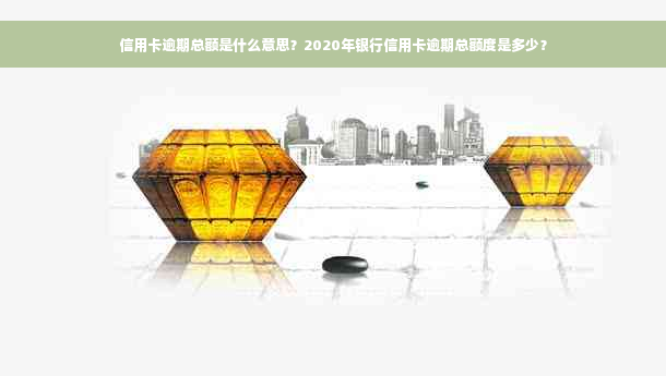 信用卡逾期总额是什么意思？2020年银行信用卡逾期总额度是多少？