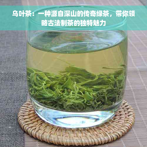 乌叶茶：一种源自深山的传奇绿茶，带你领略古法制茶的独特魅力