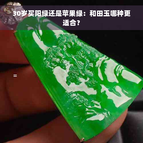 30岁买阳绿还是苹果绿：和田玉哪种更适合？