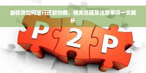 邮你贷如何进行还款协商，相关流程及注意事项一文解析