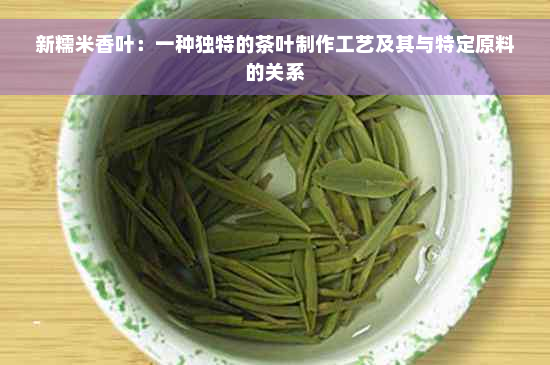 新糯米香叶：一种独特的茶叶制作工艺及其与特定原料的关系