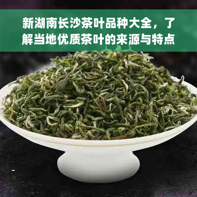 新湖南长沙茶叶品种大全，了解当地优质茶叶的来源与特点