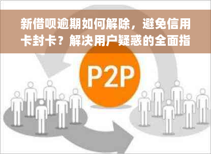 新借呗逾期如何解除，避免信用卡封卡？解决用户疑惑的全面指南！