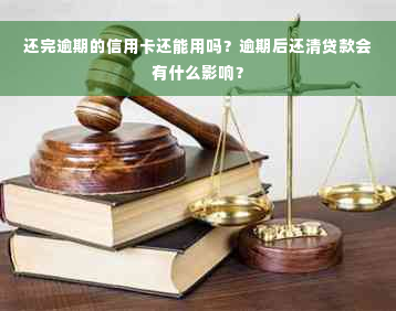 还完逾期的信用卡还能用吗？逾期后还清贷款会有什么影响？