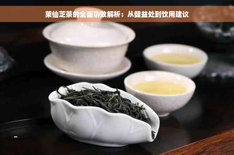 莱仙芝茶的全面功效解析：从健益处到饮用建议