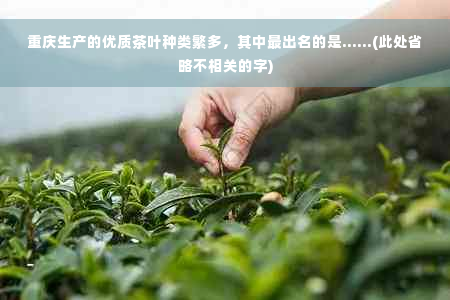 重庆生产的优质茶叶种类繁多，其中最出名的是......(此处省略不相关的字)