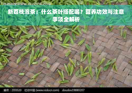 新荔枝泡茶：什么茶叶搭配喝？营养功效与注意事项全解析