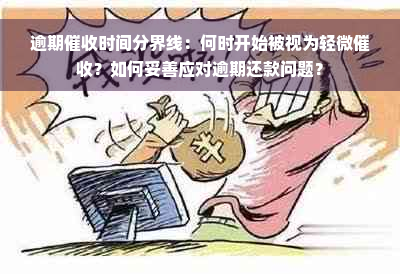 逾期催收时间分界线：何时开始被视为轻微催收？如何妥善应对逾期还款问题？