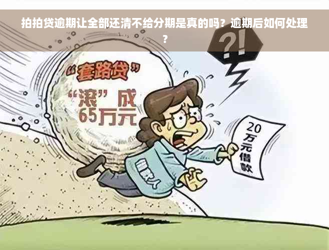 拍拍贷逾期让全部还清不给分期是真的吗？逾期后如何处理？