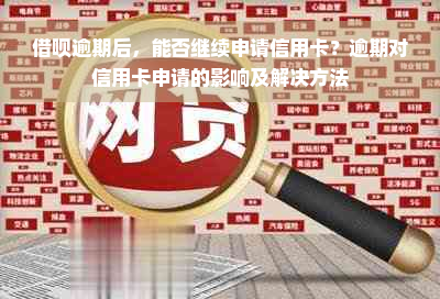 借呗逾期后，能否继续申请信用卡？逾期对信用卡申请的影响及解决方法