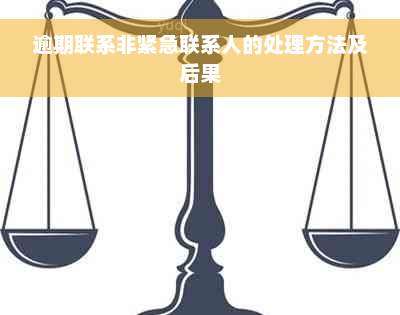 逾期联系非紧急联系人的处理方法及后果