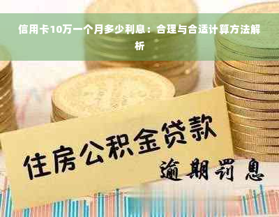 信用卡10万一个月多少利息：合理与合适计算方法解析