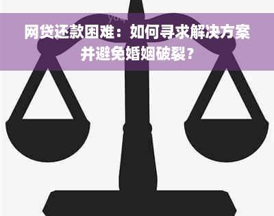 网贷还款困难：如何寻求解决方案并避免婚姻破裂？