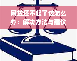 网贷还不起了该怎么办：解决方法与建议