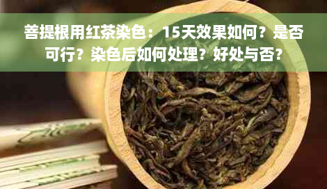 菩提根用红茶染色：15天效果如何？是否可行？染色后如何处理？好处与否？