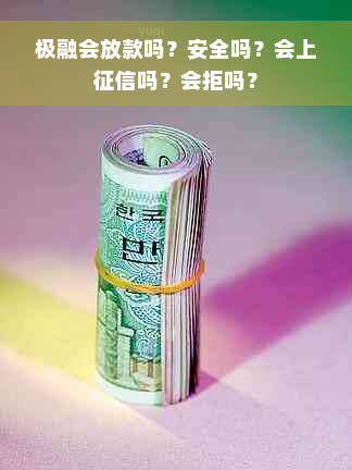 极融会放款吗？安全吗？会上征信吗？会拒吗？