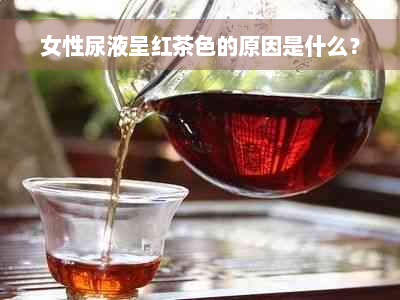 女性尿液呈红茶色的原因是什么？