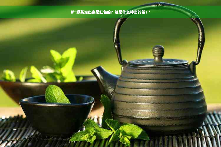 新 '绿茶泡出来是红色的？这是什么神奇的茶？'