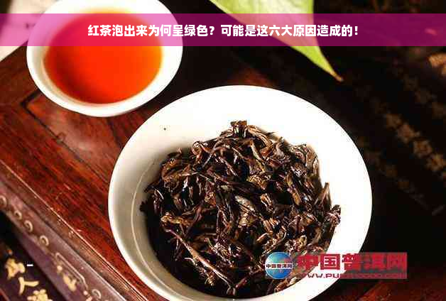 红茶泡出来为何呈绿色？可能是这六大原因造成的！