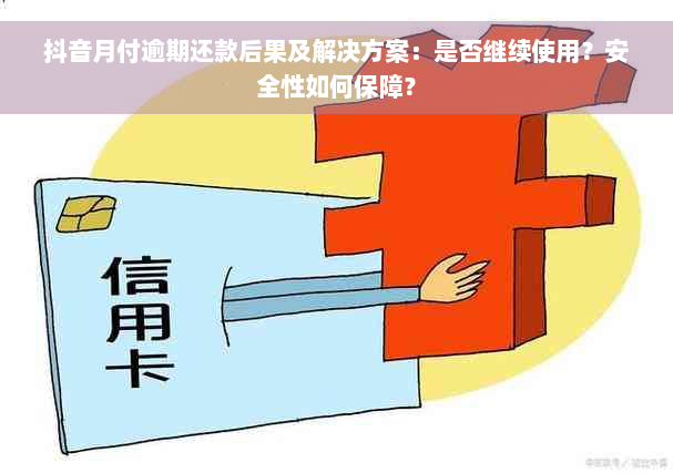 抖音月付逾期还款后果及解决方案：是否继续使用？安全性如何保障？