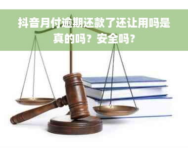 抖音月付逾期还款了还让用吗是真的吗？安全吗？