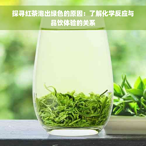 探寻红茶泡出绿色的原因：了解化学反应与品饮体验的关系