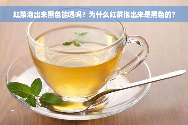 红茶泡出来黑色能喝吗？为什么红茶泡出来是黑色的？