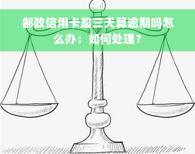 邮政信用卡超三天算逾期吗怎么办：如何处理？