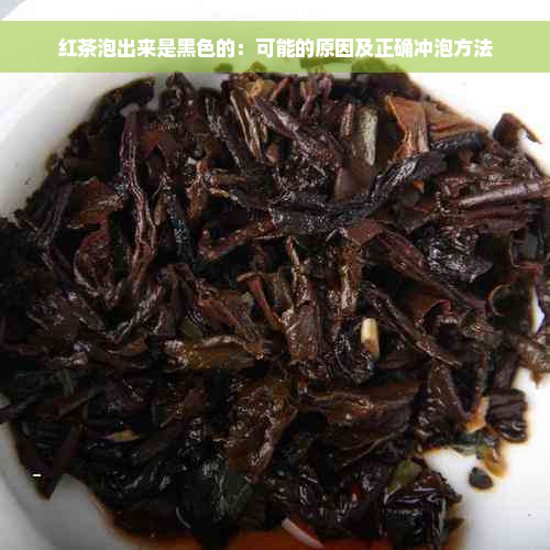 红茶泡出来是黑色的：可能的原因及正确冲泡方法