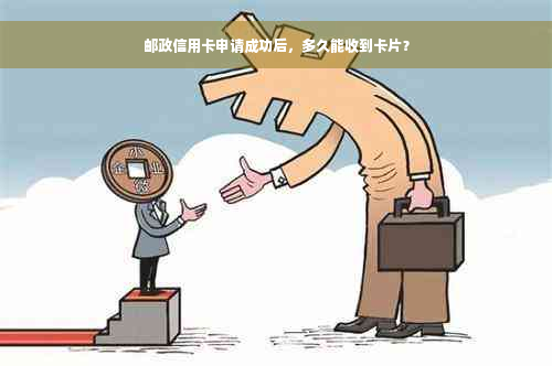 邮政信用卡申请成功后，多久能收到卡片？