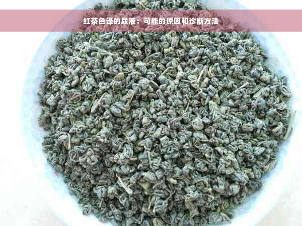 红茶色泽的尿液：可能的原因和诊断方法