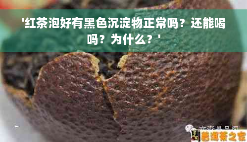 '红茶泡好有黑色沉淀物正常吗？还能喝吗？为什么？'