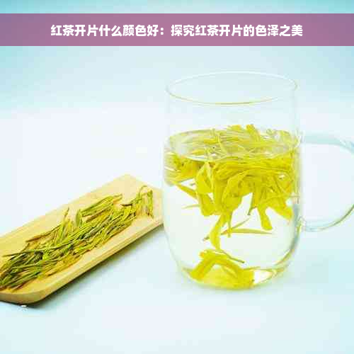 红茶开片什么颜色好：探究红茶开片的色泽之美