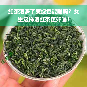 红茶泡多了变绿色能喝吗？女生这样泡红茶更好喝！