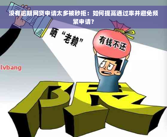 没有逾期网贷申请太多被秒拒：如何提高通过率并避免频繁申请？