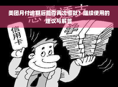 美团月付逾期后能否再次借款？继续使用的建议与解答