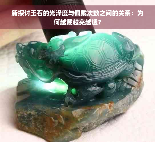 新探讨玉石的光泽度与佩戴次数之间的关系：为何越戴越亮越透？