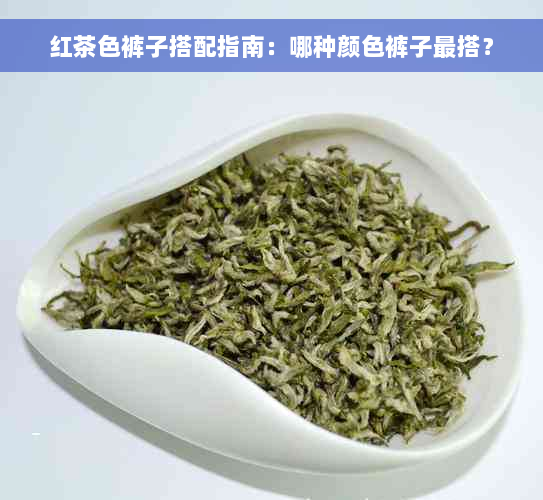 红茶色裤子搭配指南：哪种颜色裤子最搭？