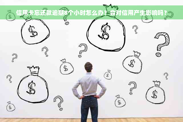 信用卡忘还款逾期8个小时怎么办？会对信用产生影响吗？