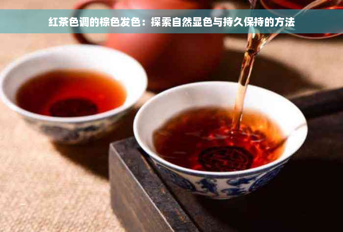 红茶色调的棕色发色：探索自然显色与持久保持的方法