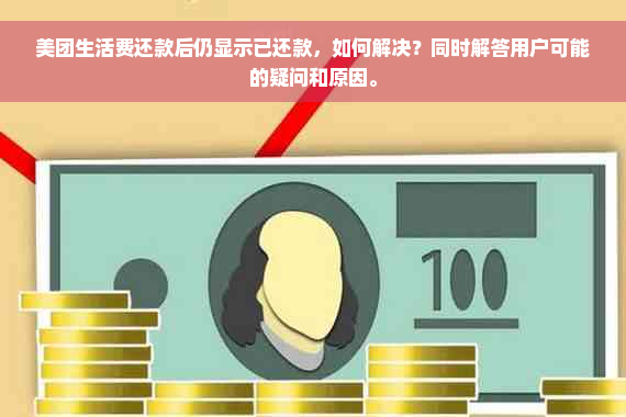 美团生活费还款后仍显示已还款，如何解决？同时解答用户可能的疑问和原因。