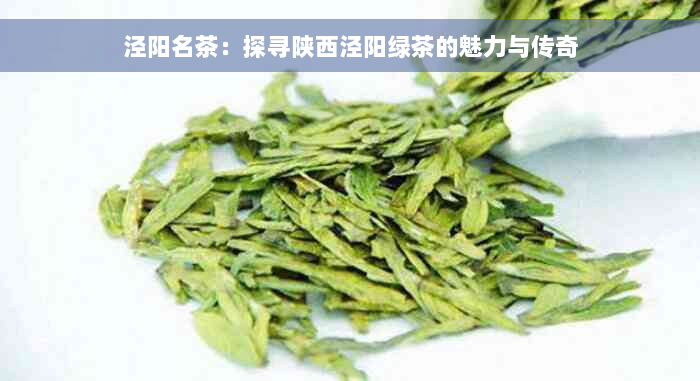 泾阳名茶：探寻陕西泾阳绿茶的魅力与传奇