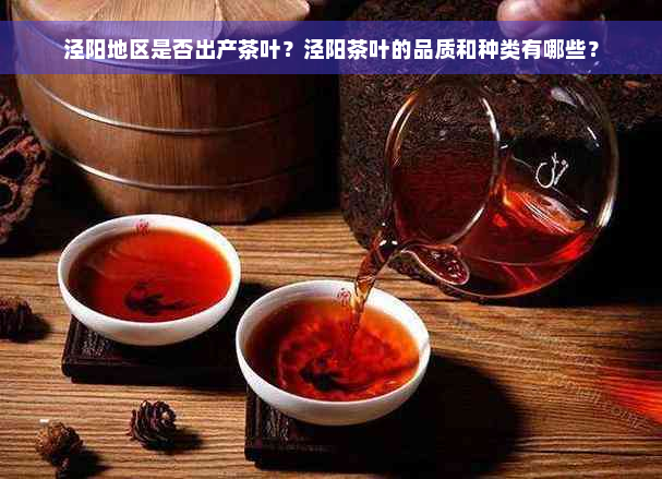 泾阳地区是否出产茶叶？泾阳茶叶的品质和种类有哪些？