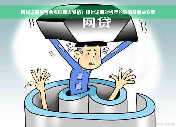 网贷逾期是否会影响军人资格？探讨逾期对当兵的影响及解决方案