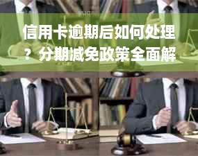 信用卡逾期后如何处理？分期减免政策全面解析及相关注意事项