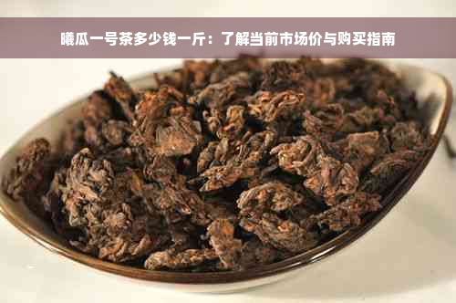 曦瓜一号茶多少钱一斤：了解当前市场价与购买指南