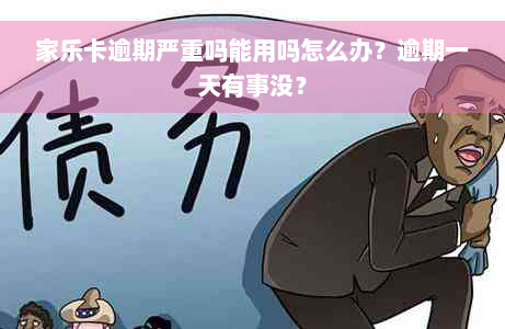 家乐卡逾期严重吗能用吗怎么办？逾期一天有事没？