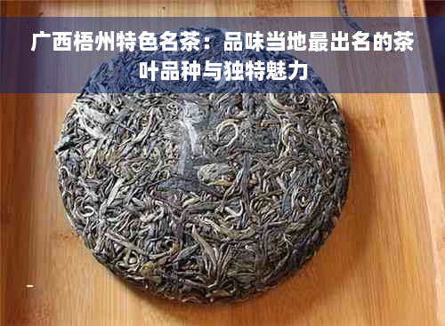 广西梧州特色名茶：品味当地最出名的茶叶品种与独特魅力